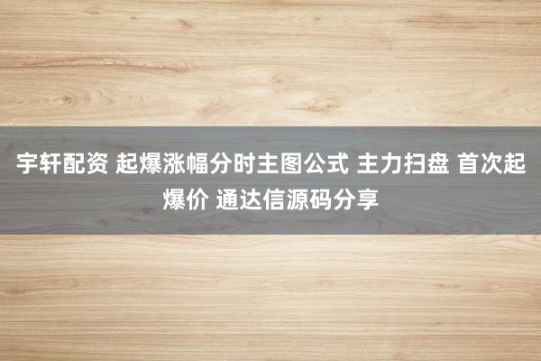 宇轩配资 起爆涨幅分时主图公式 主力扫盘 首次起爆价 通达信源码分享