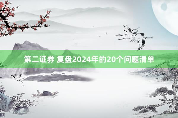 第二证券 复盘2024年的20个问题清单