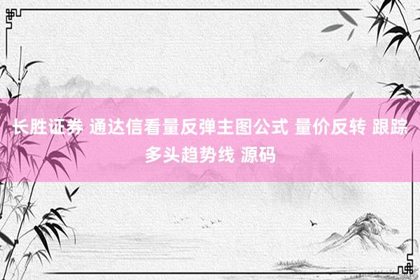 长胜证券 通达信看量反弹主图公式 量价反转 跟踪多头趋势线 源码