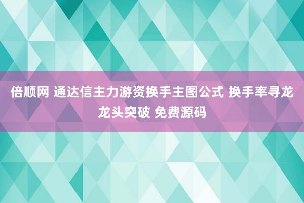倍顺网 通达信主力游资换手主图公式 换手率寻龙龙头突破 免费源码