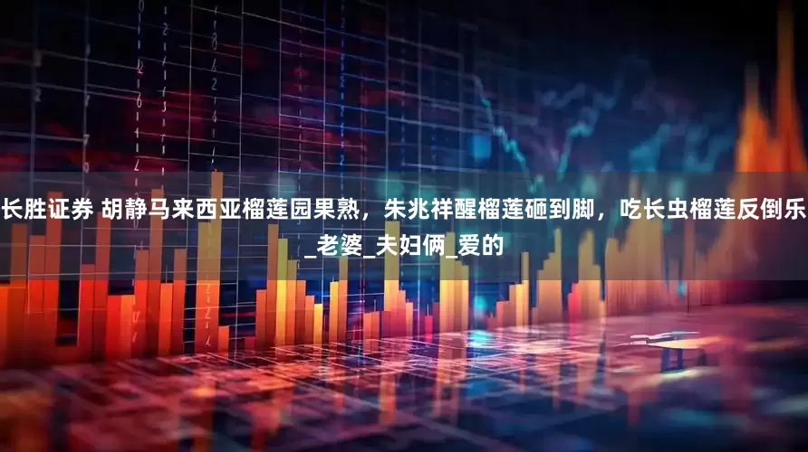 长胜证券 胡静马来西亚榴莲园果熟，朱兆祥醒榴莲砸到脚，吃长虫榴莲反倒乐_老婆_夫妇俩_爱的