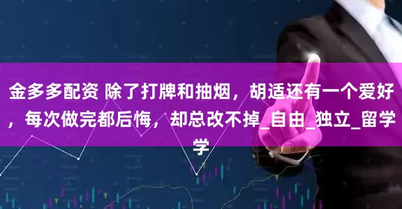 金多多配资 除了打牌和抽烟，胡适还有一个爱好，每次做完都后悔，却总改不掉_自由_独立_留学