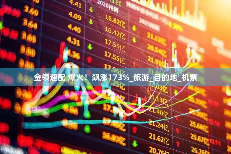 金领速配 爆火！飙涨173%_旅游_目的地_机票
