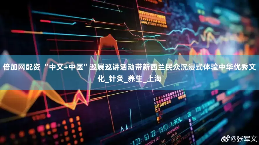 倍加网配资 “中文+中医”巡展巡讲活动带新西兰民众沉浸式体验中华优秀文化_针灸_养生_上海