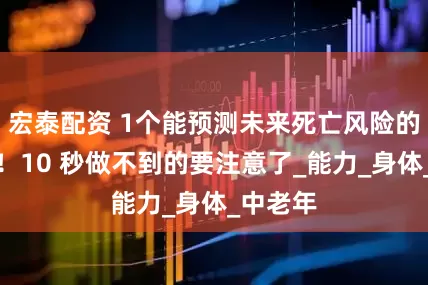 宏泰配资 1个能预测未来死亡风险的小动作！10 秒做不到的要注意了_能力_身体_中老年