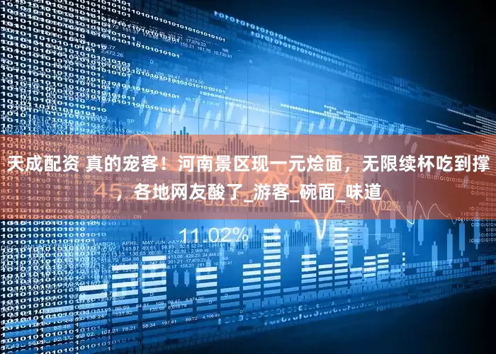 天成配资 真的宠客！河南景区现一元烩面，无限续杯吃到撑，各地网友酸了_游客_碗面_味道