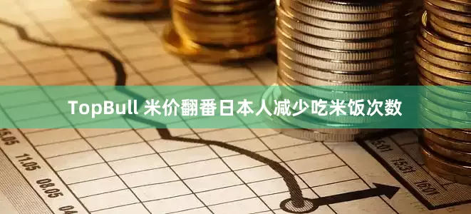 TopBull 米价翻番日本人减少吃米饭次数