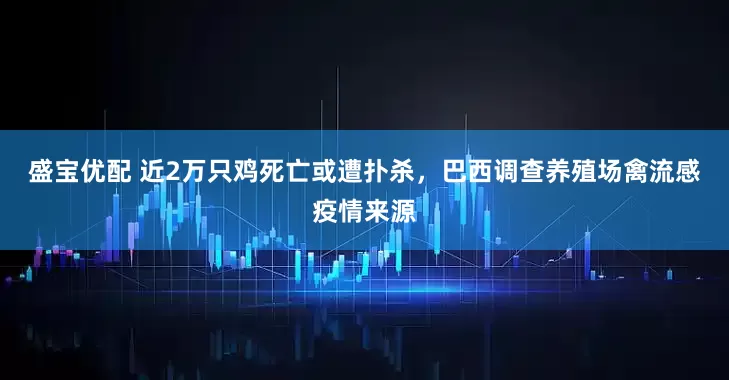 盛宝优配 近2万只鸡死亡或遭扑杀，巴西调查养殖场禽流感疫情来源