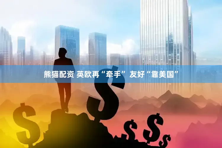熊猫配资 英欧再“牵手” 友好“靠美国”