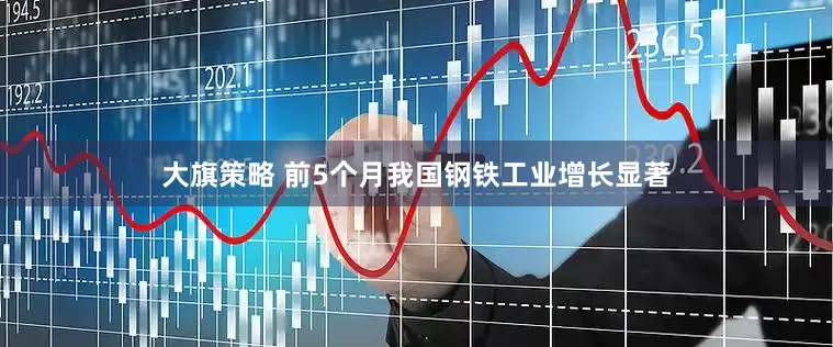 大旗策略 前5个月我国钢铁工业增长显著