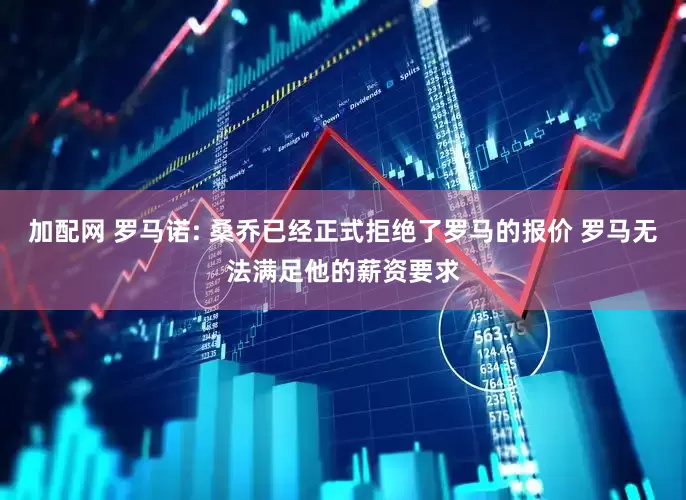 加配网 罗马诺: 桑乔已经正式拒绝了罗马的报价 罗马无法满足他的薪资要求