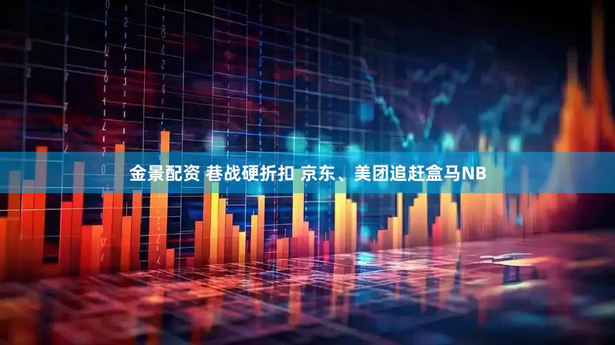 金景配资 巷战硬折扣 京东、美团追赶盒马NB