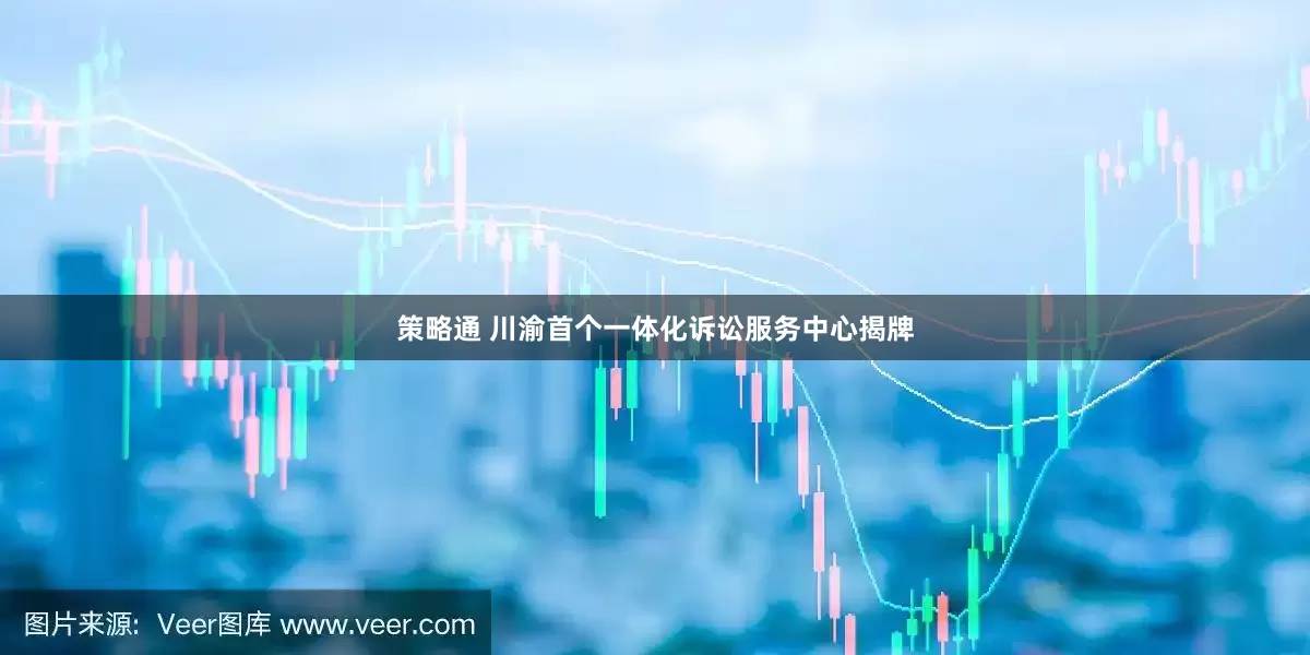 策略通 川渝首个一体化诉讼服务中心揭牌