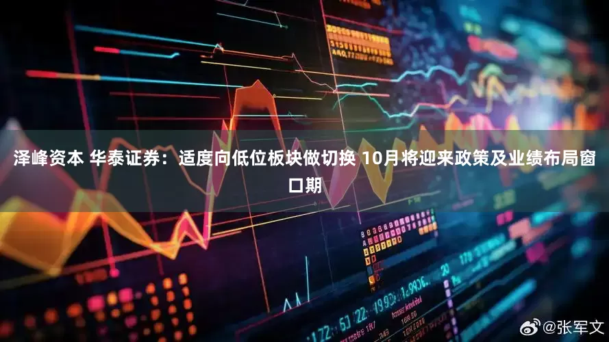 泽峰资本 华泰证券：适度向低位板块做切换 10月将迎来政策及业绩布局窗口期