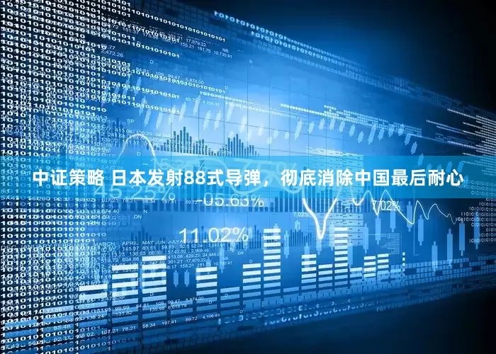 中证策略 日本发射88式导弹，彻底消除中国最后耐心