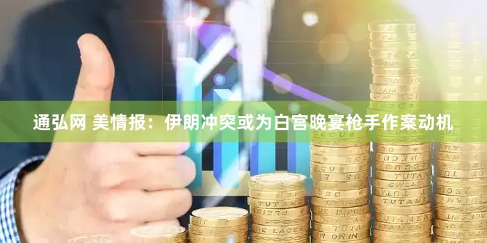 通弘网 美情报：伊朗冲突或为白宫晚宴枪手作案动机